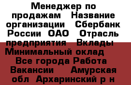 Менеджер по продажам › Название организации ­ Сбербанк России, ОАО › Отрасль предприятия ­ Вклады › Минимальный оклад ­ 1 - Все города Работа » Вакансии   . Амурская обл.,Архаринский р-н